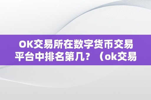 OK交易所在数字货币交易平台中排名第几？（ok交易所在数字货币交易平台中排名第几）