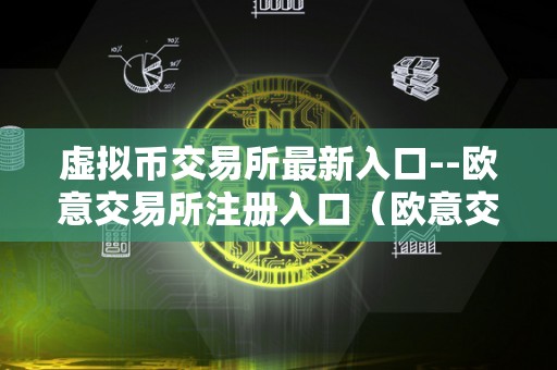 虚拟币交易所最新入口--欧意交易所注册入口（欧意交易所官网）（欧意交易所怎么样）