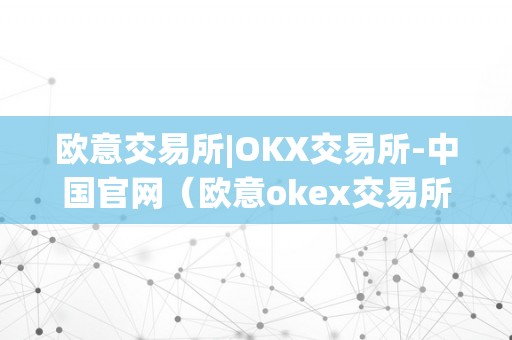 欧意交易所|OKX交易所-中国官网（欧意okex交易所）（欧意okex交易所）