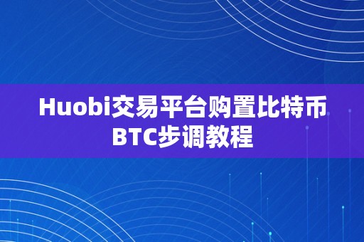 Huobi交易平台购置比特币BTC步调教程