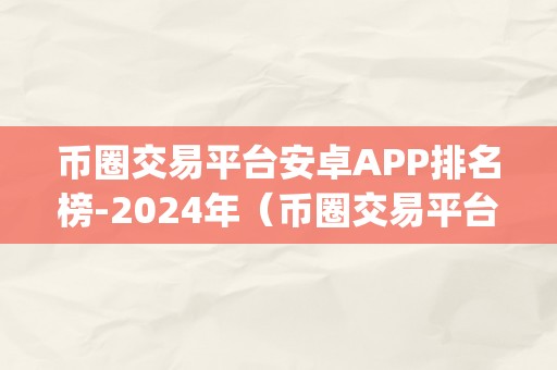 币圈交易平台安卓APP排名榜-2024年（币圈交易平台安卓app排名榜-2024年）