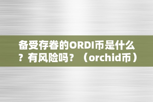 备受存眷的ORDI币是什么？有风险吗？（orchid币）（ordi币是什么？ordi币风险与收益）