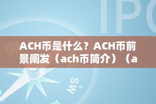 ACH币是什么？ACH币前景阐发（ach币简介）（ach币是什么？）