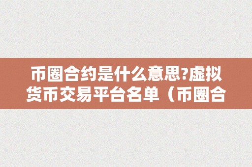 币圈合约是什么意思?虚拟货币交易平台名单（币圈合约是什么意思，虚拟货币交易平台名单）