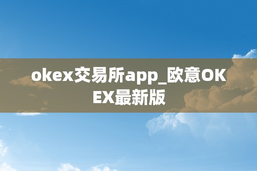 okex交易所app_欧意OKEX最新版