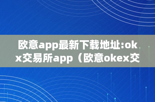 欧意app最新下载地址:okx交易所app（欧意okex交易所）（欧意app最新下载地址:okx交易所app）