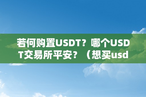 若何购置USDT？哪个USDT交易所平安？（想买usdt去什么处所买）（如何购置usdt？哪个usdt交易所平安？）