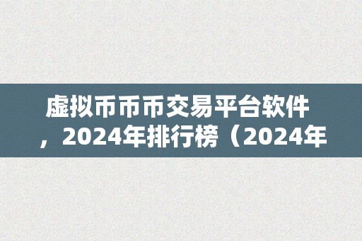 虚拟币币币交易平台软件 ，2024年排行榜（2024年虚拟币币币交易平台软件排行榜:将来趋向与开展）