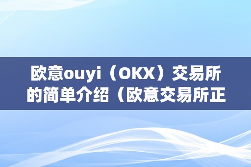 欧意ouyi（OKX）交易所的简单介绍（欧意交易所正规吗）（交易所：平安可靠的数字资产交易平台）