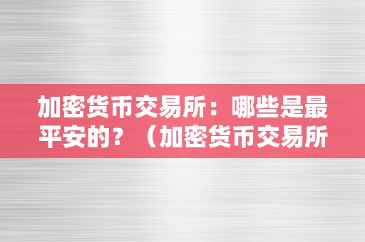 加密货币交易所：哪些是最平安的？（加密货币交易所:哪些是最平安的产物）（加密货币交易所：哪些是最平安的？）