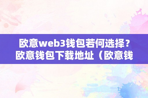 欧意web3钱包若何选择？欧意钱包下载地址（欧意钱包地址在哪）（如何选择欧意web3钱包）