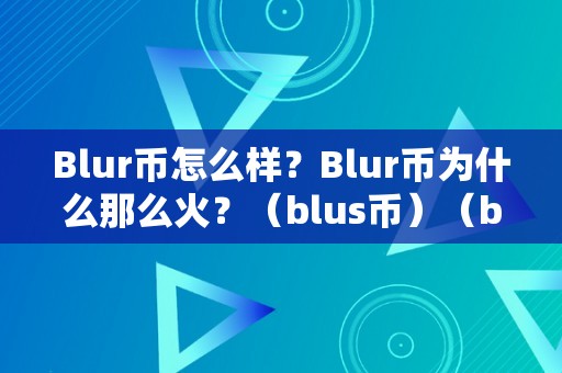 Blur币怎么样？Blur币为什么那么火？（blus币）（blur币：为什么如斯火爆）