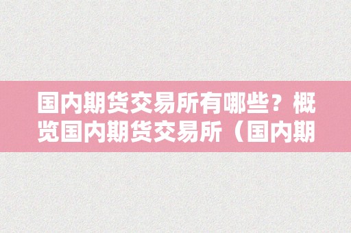 国内期货交易所有哪些？概览国内期货交易所（国内期货交易所有那些）（国内期货交易所概览）