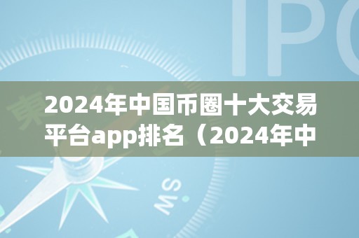 2024年中国币圈十大交易平台app排名（2024年中国币圈十大交易平台app排名阐发）