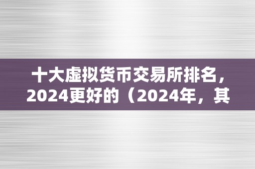 十大虚拟货币交易所排名，2024更好的（2024年，其好的十大虚拟货币交易所）