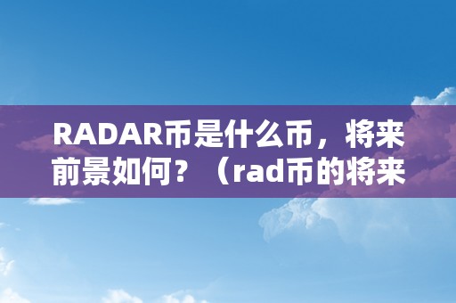 RADAR币是什么币，将来前景如何？（rad币的将来价格预测）（radar币是什么币，将来前景如何）