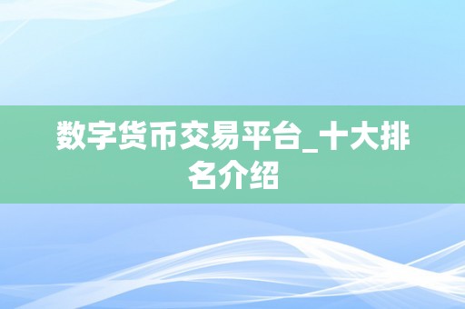 数字货币交易平台_十大排名介绍