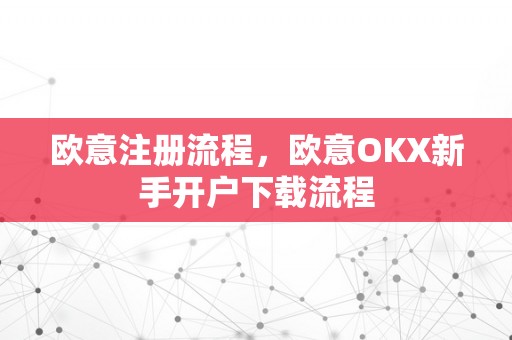 欧意注册流程，欧意OKX新手开户下载流程