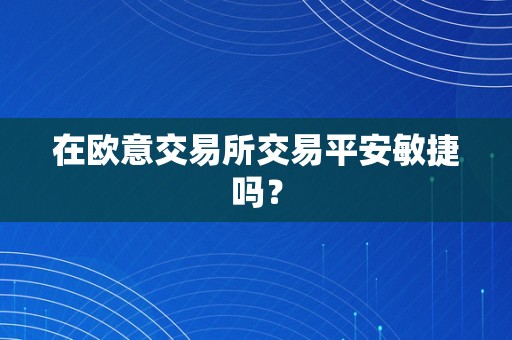 在欧意交易所交易平安敏捷吗？