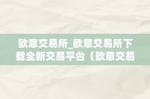 欧意交易所_欧意交易所下载全新交易平台（欧意交易所正规吗）（欧意交易所：下载全新交易平台）