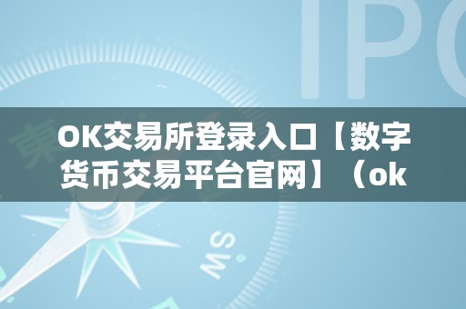 OK交易所登录入口【数字货币交易平台官网】（ok交易所登录入口）