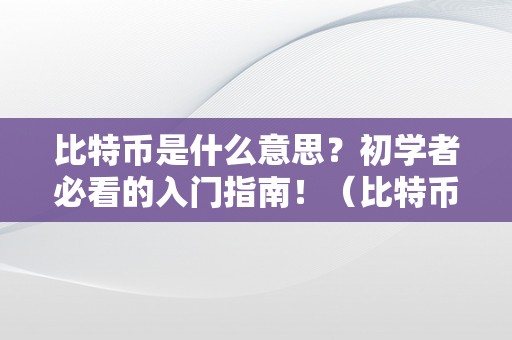 比特币是什么意思？初学者必看的入门指南！（比特币是什么意思呢）（比特币是什么意思，初学者必看的入门指南！）