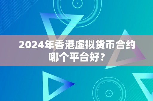 2024年香港虚拟货币合约哪个平台好？