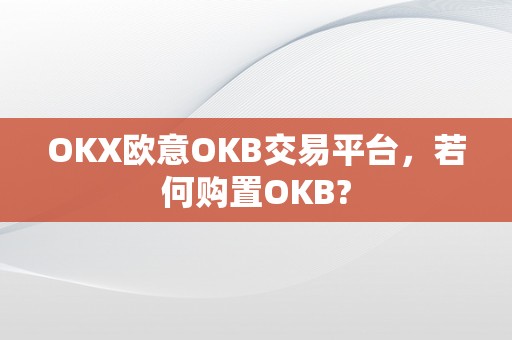 OKX欧意OKB交易平台，若何购置OKB?