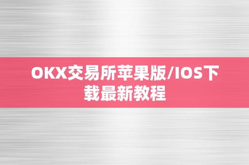 OKX交易所苹果版/IOS下载最新教程