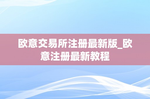 欧意交易所注册最新版_欧意注册最新教程