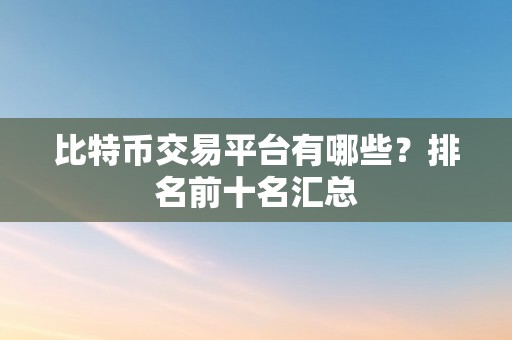 比特币交易平台有哪些？排名前十名汇总