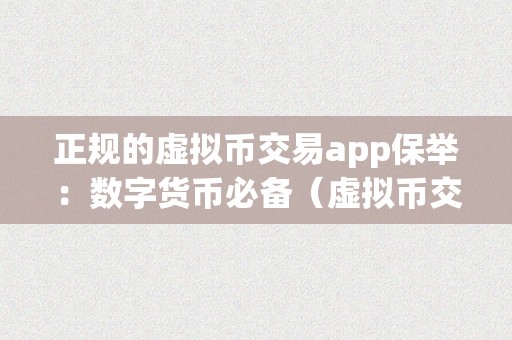 正规的虚拟币交易app保举：数字货币必备（虚拟币交易app排行）（保举：数字货币必备及虚拟币交易app排行）