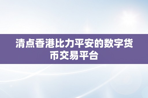 清点香港比力平安的数字货币交易平台