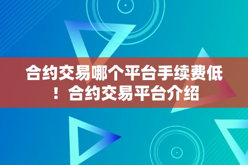 合约交易哪个平台手续费低！合约交易平台介绍