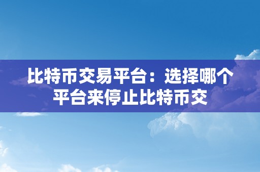 比特币交易平台：选择哪个平台来停止比特币交