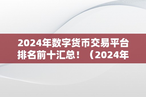 2024年数字货币交易平台排名前十汇总！（2024年数字货币交易平台排名前十汇总）