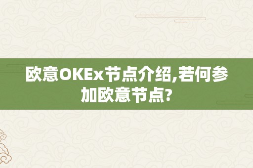 欧意OKEx节点介绍,若何参加欧意节点?