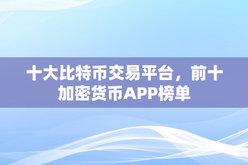 十大比特币交易平台，前十加密货币APP榜单