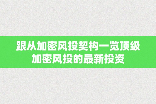 跟从加密风投契构一览顶级加密风投的最新投资