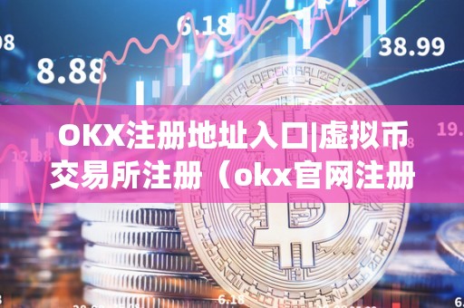 OKX注册地址入口|虚拟币交易所注册（okx官网注册）（okx注册地址入口）