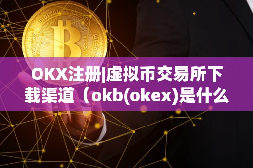 OKX注册|虚拟币交易所下载渠道（okb(okex)是什么虚拟币）（okx数字货币交易平台）