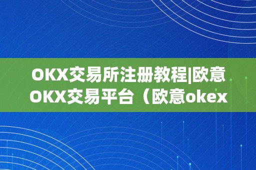 OKX交易所注册教程|欧意OKX交易平台（欧意okex交易所）（okx交易所怎么注册）