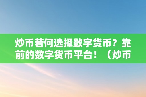 炒币若何选择数字货币？靠前的数字货币平台！（炒币若何选择数字货币?靠前的数字货币平台呢）（炒币若何选择数字货币？靠前的数字货币平台）