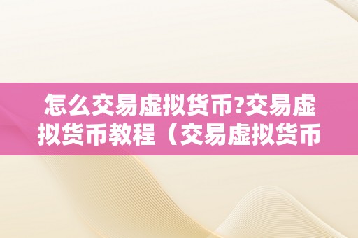 怎么交易虚拟货币?交易虚拟货币教程（交易虚拟货币教程选择适宜的交易平台）