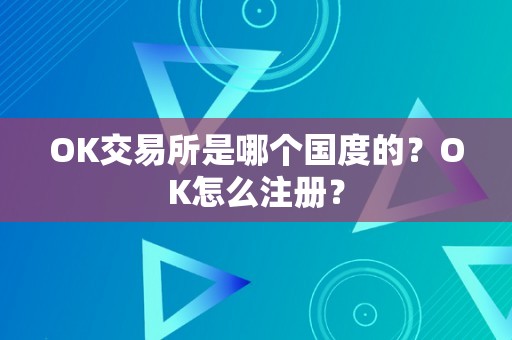 OK交易所是哪个国度的？OK怎么注册？