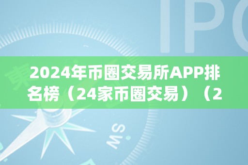 2024年币圈交易所APP排名榜（24家币圈交易）（2024年币圈交易所app排名榜）