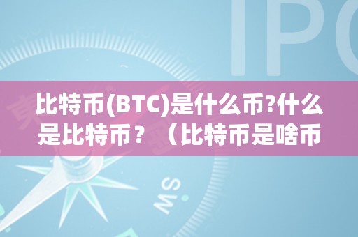 比特币(BTC)是什么币?什么是比特币？（比特币是啥币）（什么是比特币？）