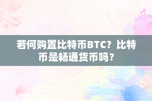 若何购置比特币BTC？比特币是畅通货币吗？