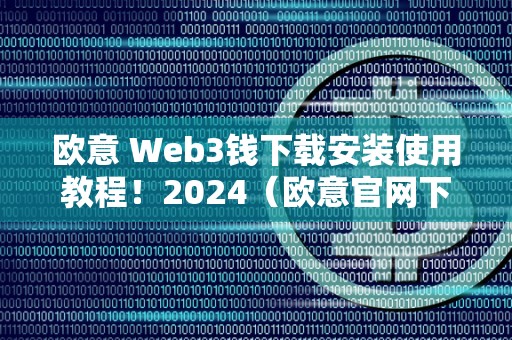 欧意 Web3钱下载安装使用教程！2024（欧意官网下载）（欧意web3钱包）