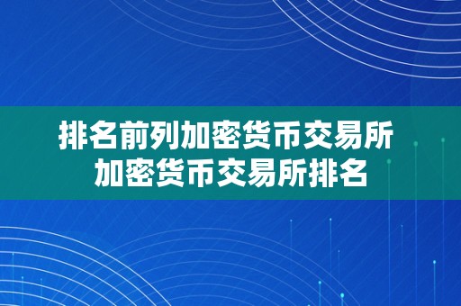 排名前列加密货币交易所 加密货币交易所排名